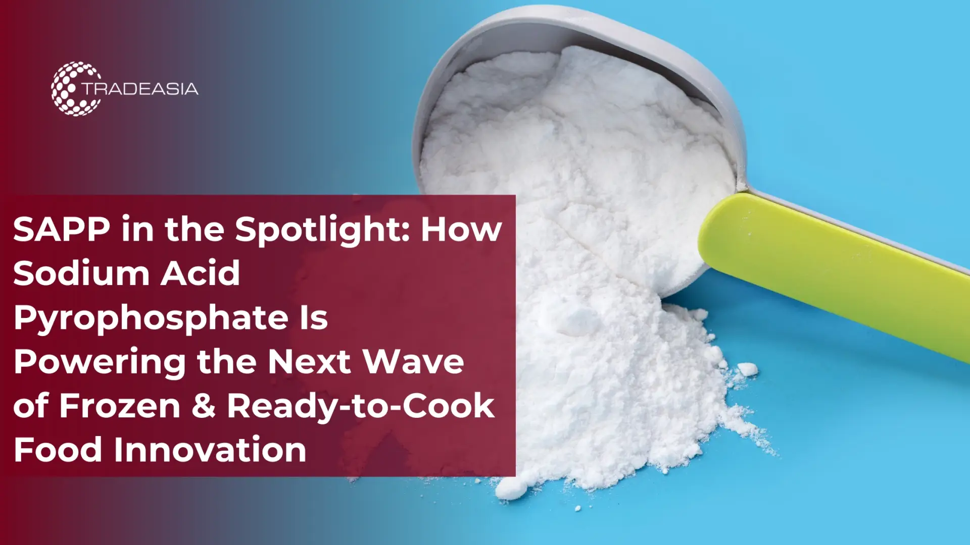 SAPP in the Spotlight: How Sodium Acid Pyrophosphate Is Powering the Next Wave of Frozen & Ready-to-Cook Food Innovation