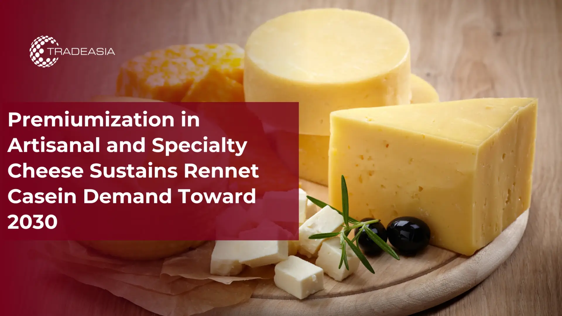 Premiumization in Artisanal and Specialty Cheese Sustains Rennet Casein Demand Toward 2030
