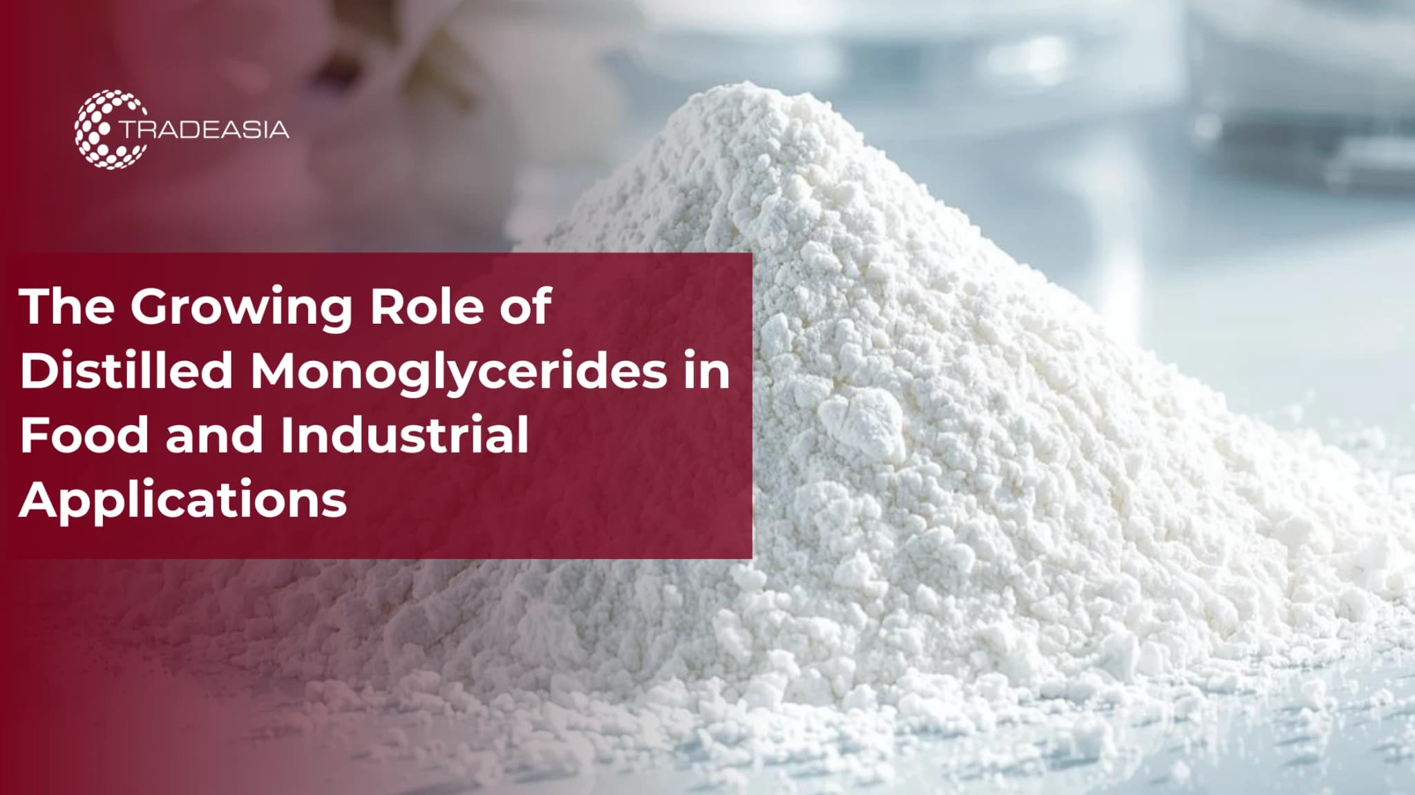 The Growing Role of Distilled Monoglycerides in Food and Industrial Applications