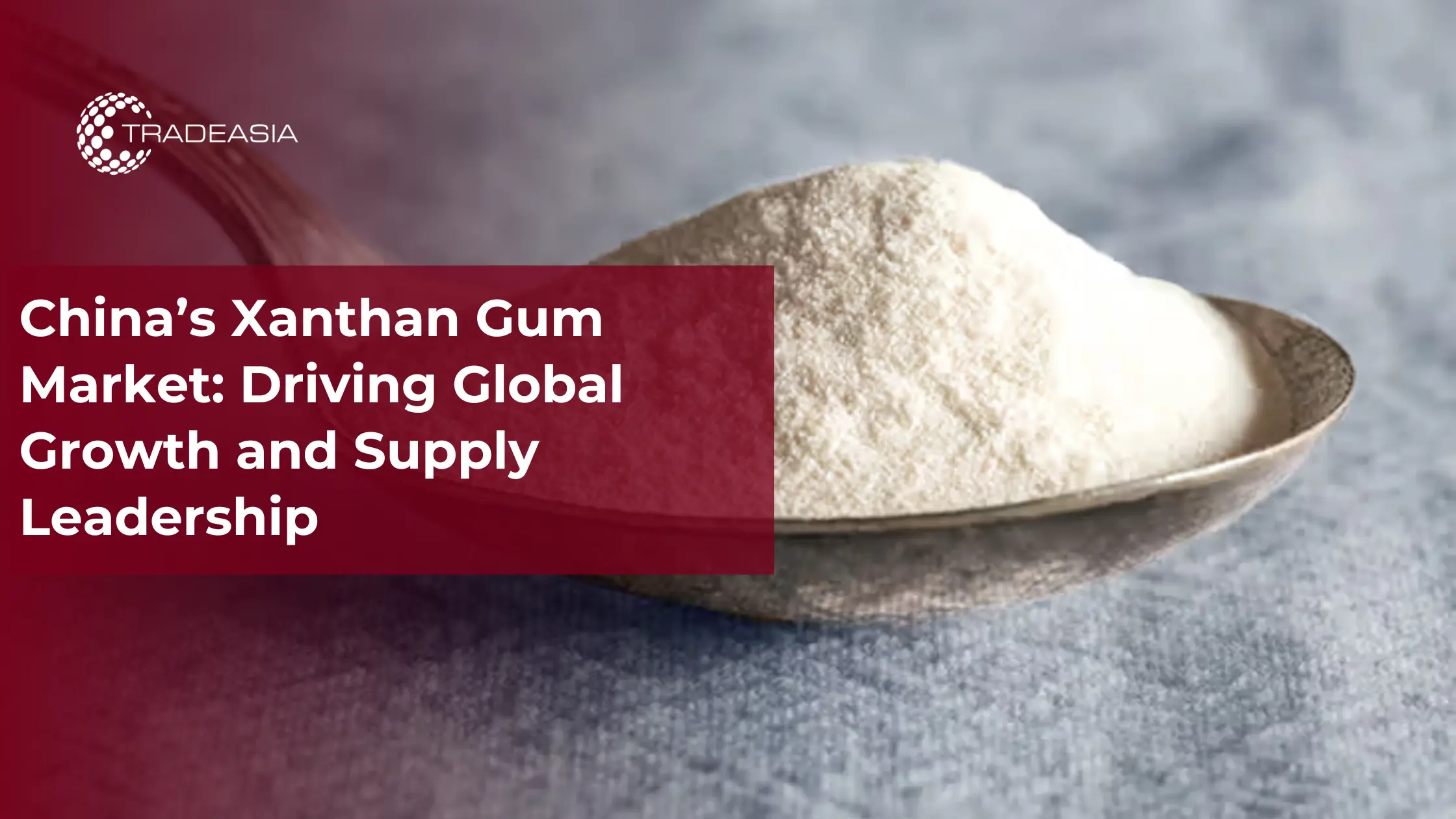 China’s Xanthan Gum Market: Driving Global Growth and Supply Leadership