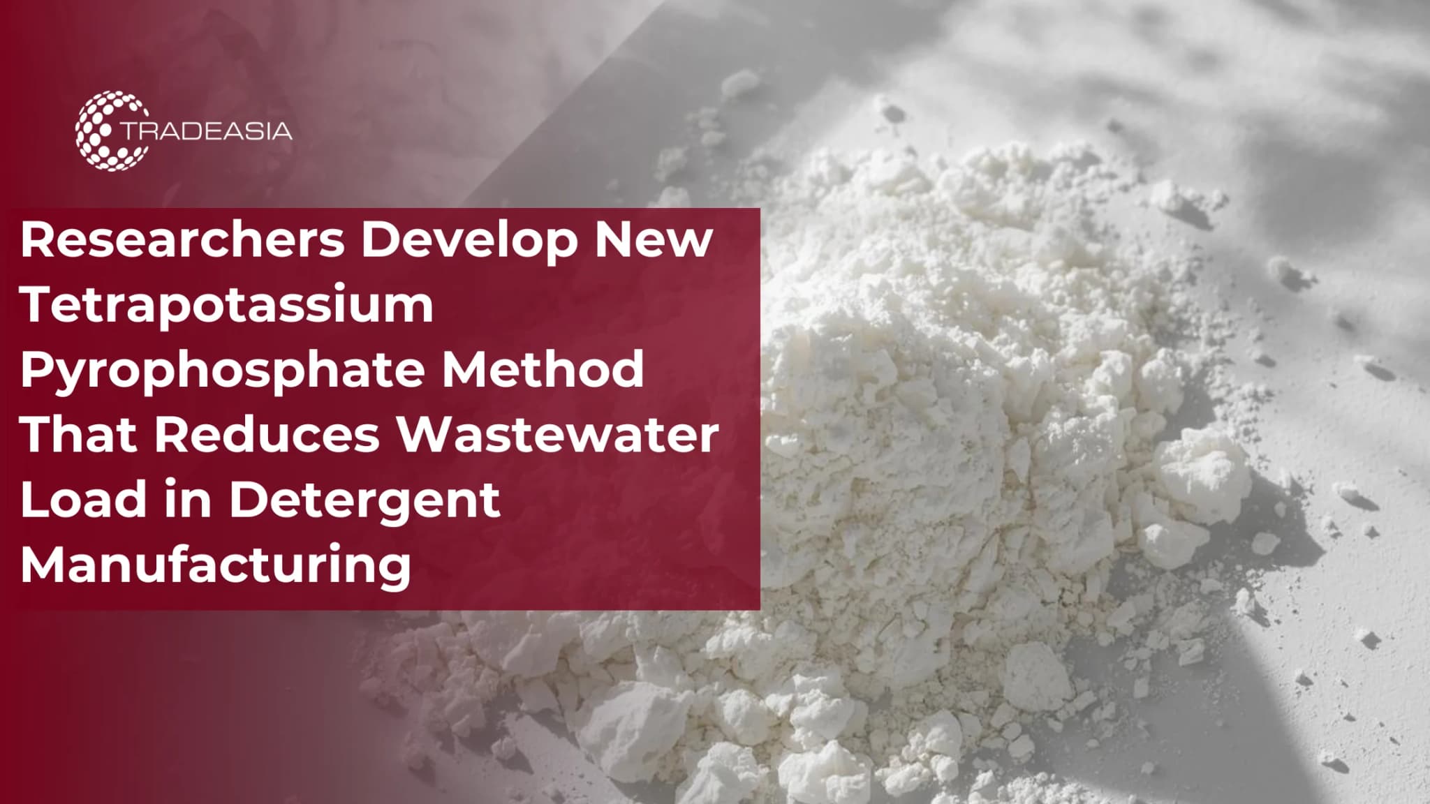Researchers Develop New Tetrapotassium Pyrophosphate Method That Reduces Wastewater Load in Detergent Manufacturing