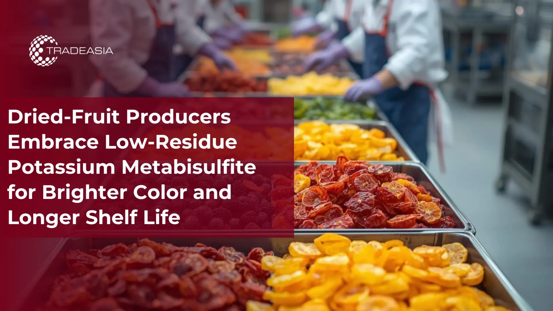 Dried-Fruit Producers Embrace Low-Residue Potassium Metabisulfite for Brighter Color and Longer Shelf Life