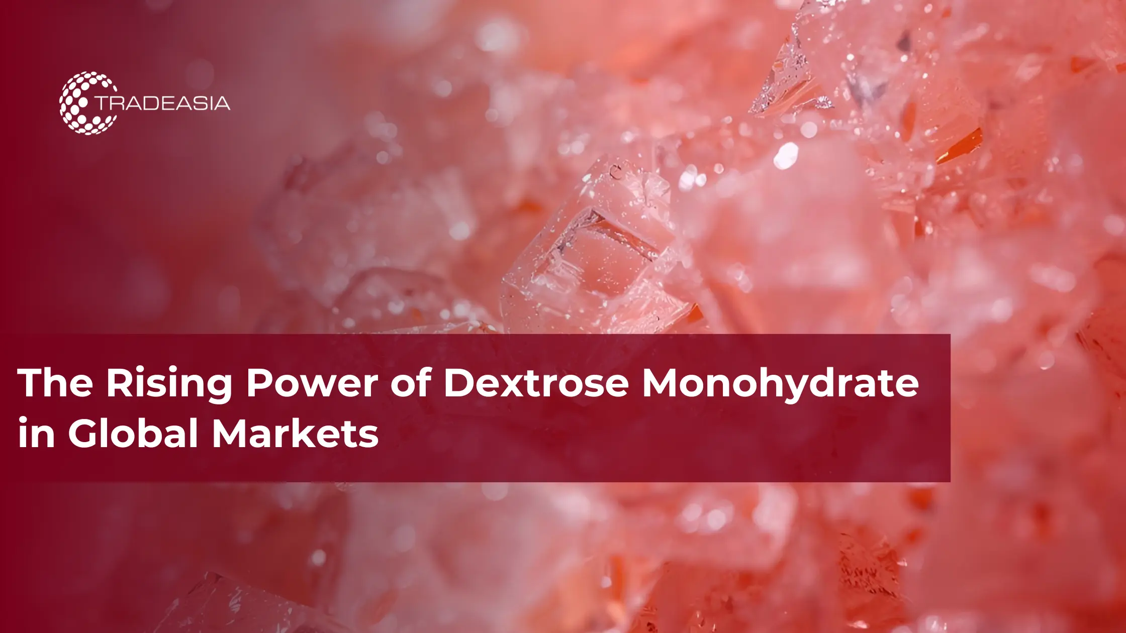The Rising Power of Dextrose Monohydrate in Global Markets