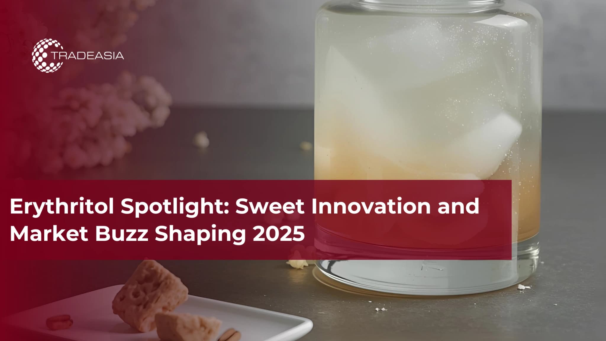 Erythritol Spotlight: Sweet Innovation and Market Buzz Shaping 2025
